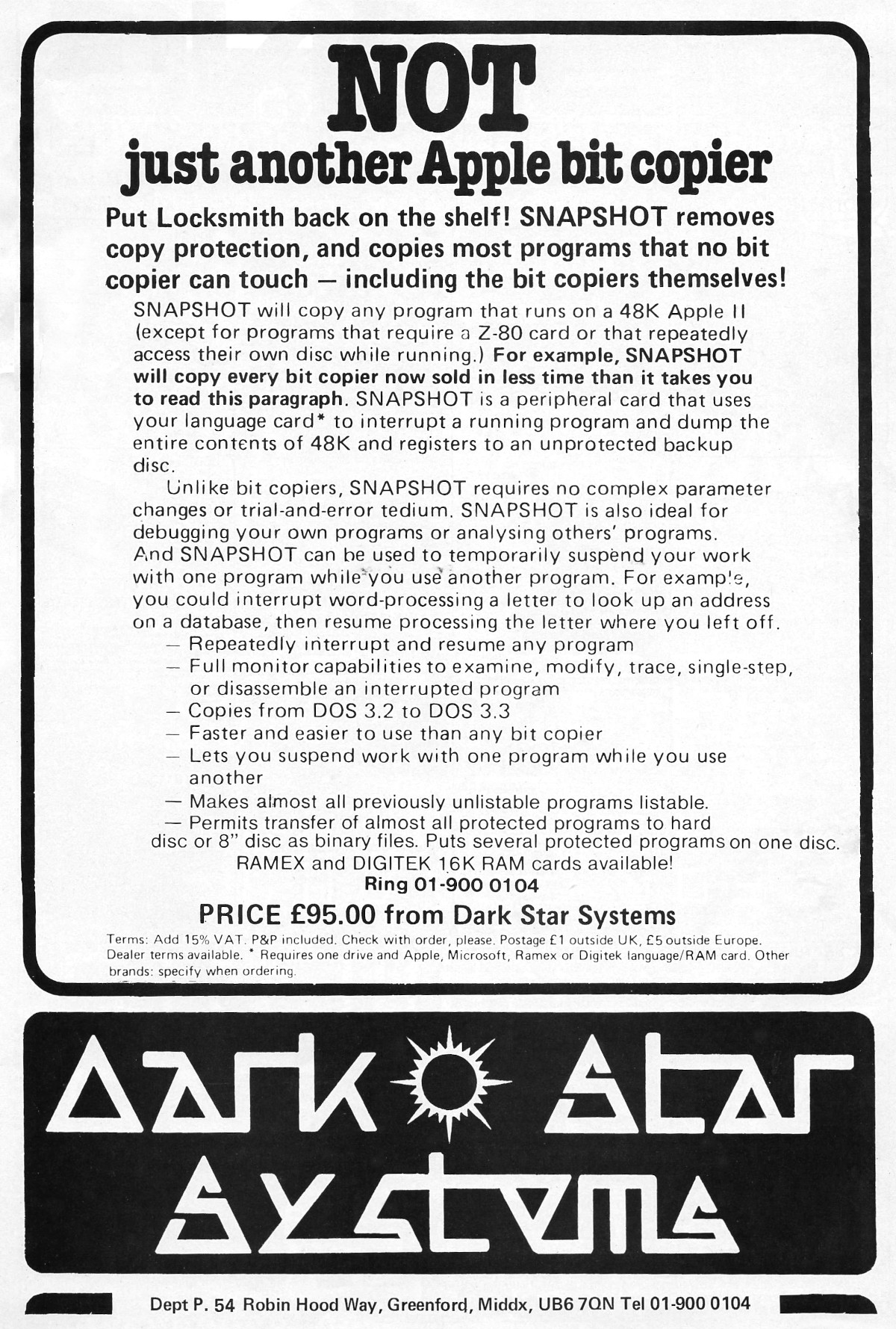 An advert for Dark Star's bit copier - possibly the pinnacle of copiers as it was able to operate at the hardware layer. The 6502 processor in the Apple II that this was aimed add did not implement things like protected memory, so anything that could read memory at the hardware layer had access to everything. From Personal Computer World, December 1982